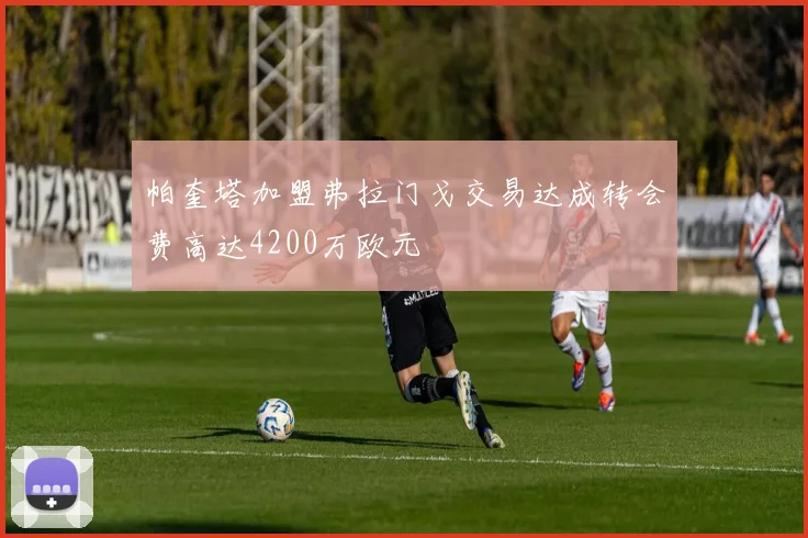 帕奎塔加盟弗拉门戈交易达成转会费高达4200万欧元