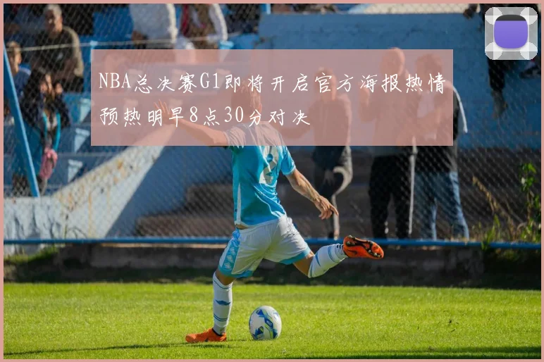 NBA总决赛G1即将开启官方海报热情预热明早8点30分对决