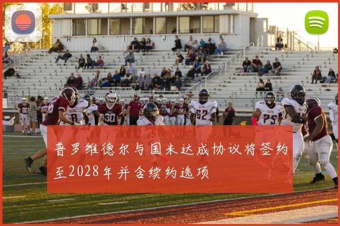 普罗维德尔与国米达成协议将签约至2028年并含续约选项