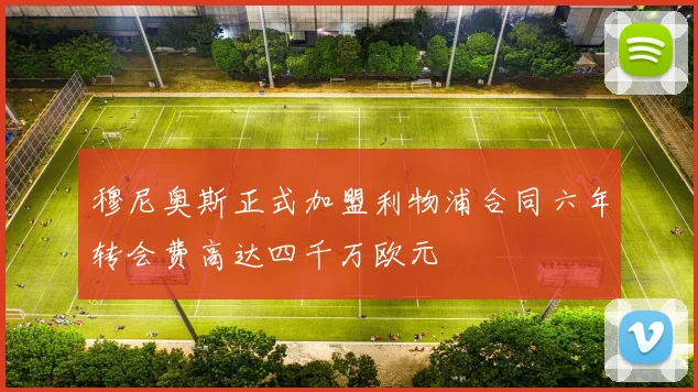 穆尼奥斯正式加盟利物浦合同六年转会费高达四千万欧元