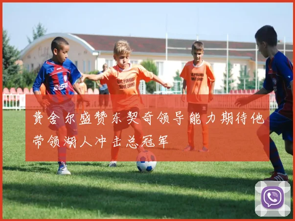 费舍尔盛赞东契奇领导能力期待他带领湖人冲击总冠军
