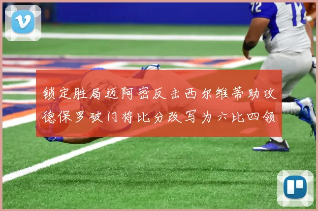 锁定胜局迈阿密反击西尔维蒂助攻德保罗破门将比分改写为六比四领先费城