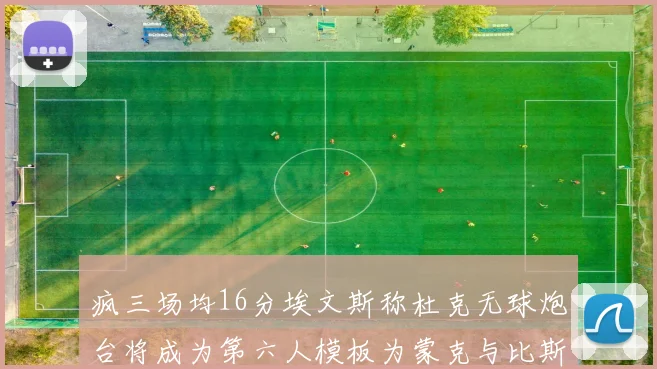 疯三场均16分埃文斯称杜克无球炮台将成为第六人模板为蒙克与比斯利