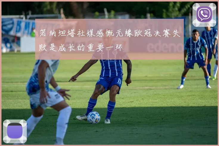 若纳坦塔社媒感慨无缘欧冠决赛失败是成长的重要一环